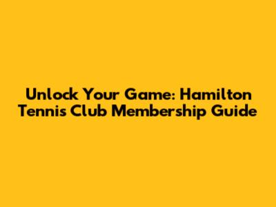 Unlock Your Game: Hamilton Tennis Club Membership Guide