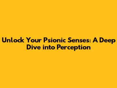 Unlock Your Psionic Senses: A Deep Dive into Perception