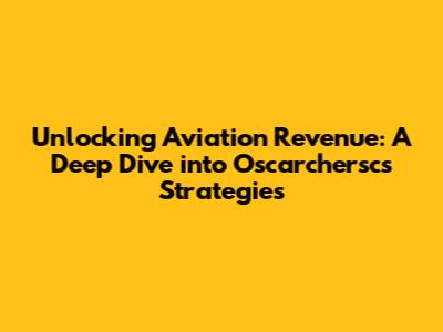 Unlocking Aviation Revenue: A Deep Dive into Oscarchersc's Strategies