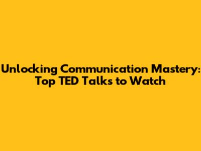 Unlocking Communication Mastery: Top TED Talks to Watch