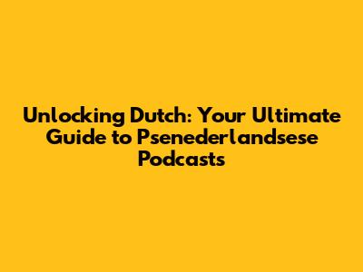 Unlocking Dutch: Your Ultimate Guide to Psenederlandsese Podcasts
