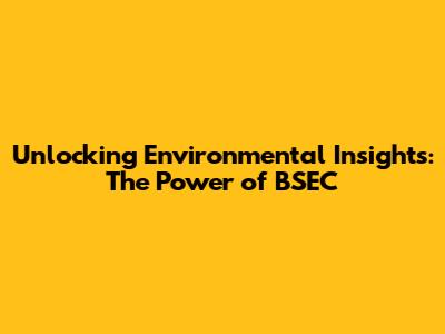 Unlocking Environmental Insights: The Power of BSEC