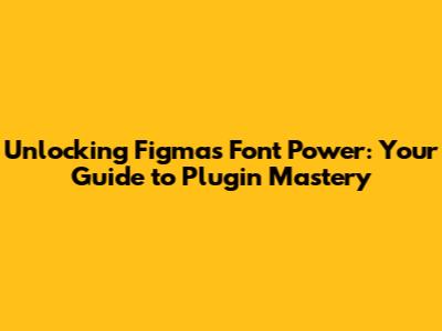 Unlocking Figma's Font Power: Your Guide to Plugin Mastery