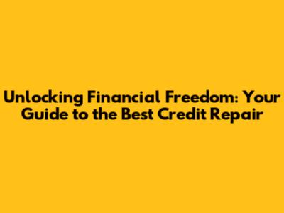 Unlocking Financial Freedom: Your Guide to the Best Credit Repair