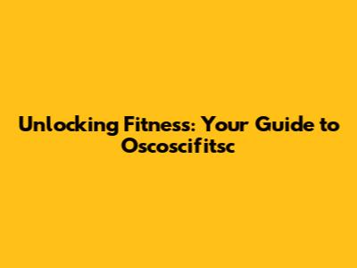 Unlocking Fitness: Your Guide to Oscoscifitsc