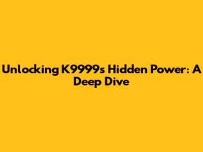 Unlocking K9999's Hidden Power: A Deep Dive