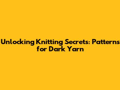 Unlocking Knitting Secrets: Patterns for Dark Yarn