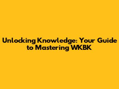 Unlocking Knowledge: Your Guide to Mastering WKBK