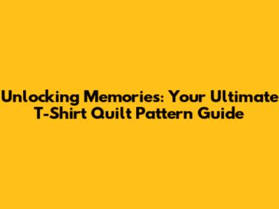 Unlocking Memories: Your Ultimate T-Shirt Quilt Pattern Guide