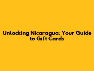 Unlocking Nicaragua: Your Guide to Gift Cards