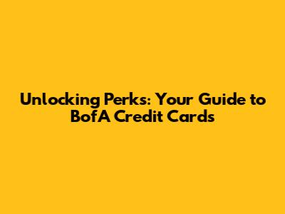 Unlocking Perks: Your Guide to BofA Credit Cards