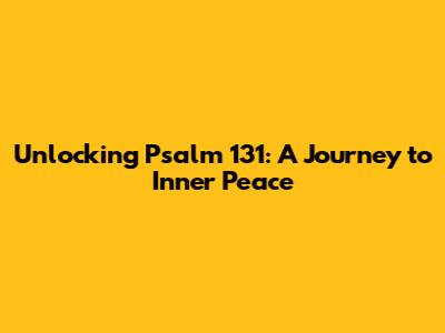 Unlocking Psalm 131: A Journey to Inner Peace