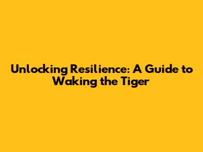 Unlocking Resilience: A Guide to Waking the Tiger