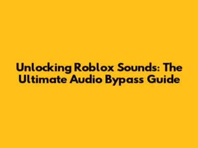 Unlocking Roblox Sounds: The Ultimate Audio Bypass Guide