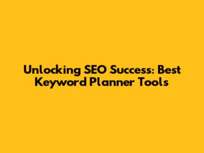Unlocking SEO Success: Best Keyword Planner Tools