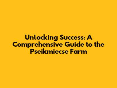 Unlocking Success: A Comprehensive Guide to the Pseikmiecse Farm