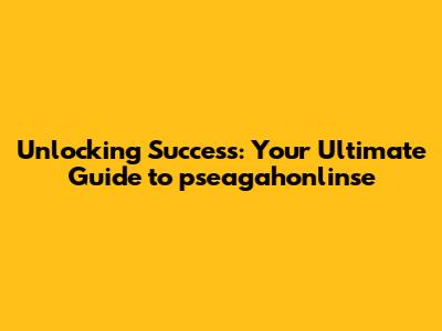 Unlocking Success: Your Ultimate Guide to pseagahonlinse