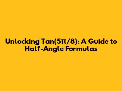 Unlocking Tan(5π/8): A Guide to Half-Angle Formulas
