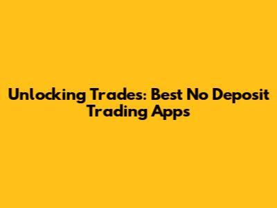 Unlocking Trades: Best No Deposit Trading Apps