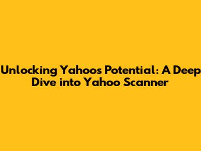 Unlocking Yahoo's Potential: A Deep Dive into Yahoo Scanner