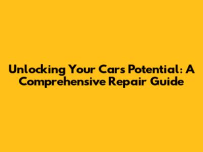 Unlocking Your Car's Potential: A Comprehensive Repair Guide