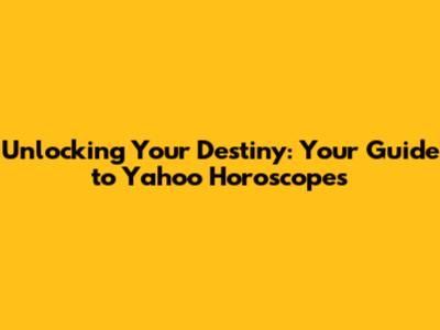 Unlocking Your Destiny: Your Guide to Yahoo Horoscopes