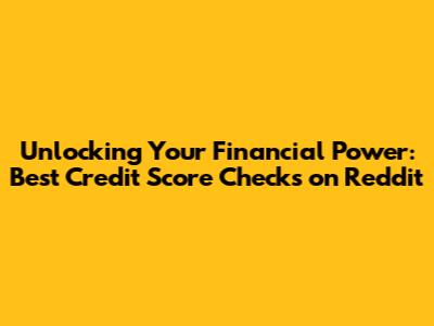 Unlocking Your Financial Power: Best Credit Score Checks on Reddit