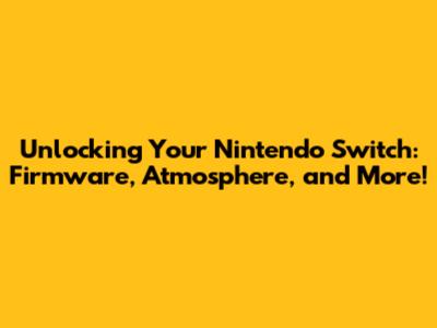 Unlocking Your Nintendo Switch: Firmware, Atmosphere, and More!