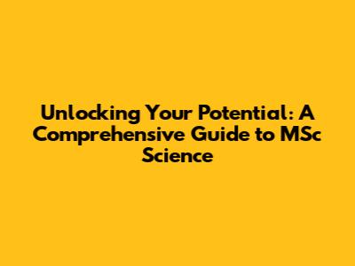 Unlocking Your Potential: A Comprehensive Guide to MSc Science