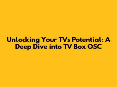 Unlocking Your TV's Potential: A Deep Dive into TV Box OSC