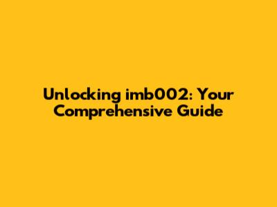 Unlocking imb002: Your Comprehensive Guide