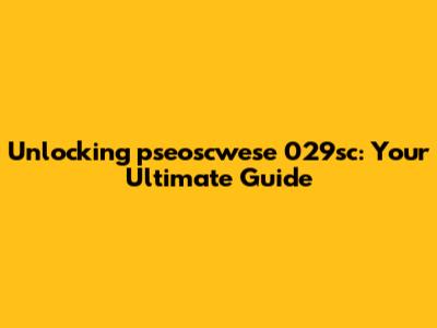Unlocking pseoscwese 029sc: Your Ultimate Guide