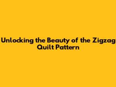 Unlocking the Beauty of the Zigzag Quilt Pattern