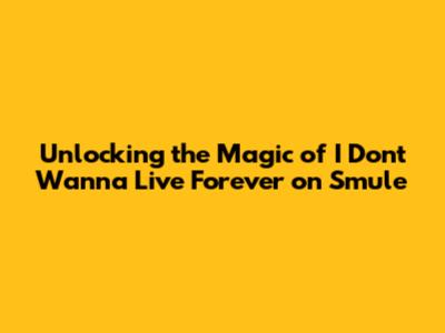Unlocking the Magic of 'I Don't Wanna Live Forever' on Smule