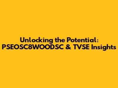 Unlocking the Potential: PSEOSC8WOODSC & TVSE Insights