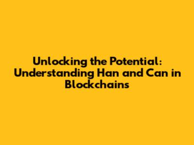 Unlocking the Potential: Understanding Han and Can in Blockchains