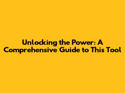 Unlocking the Power: A Comprehensive Guide to This Tool