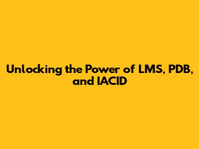 Unlocking the Power of LMS, PDB, and IACID