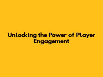 Unlocking the Power of Player Engagement