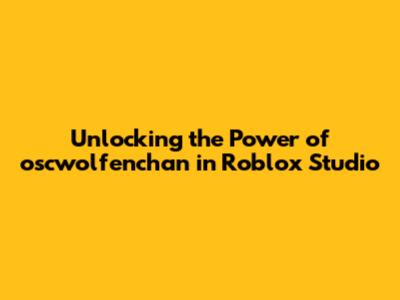 Unlocking the Power of oscwolfenchan in Roblox Studio