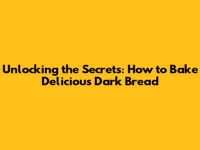 Unlocking the Secrets: How to Bake Delicious Dark Bread