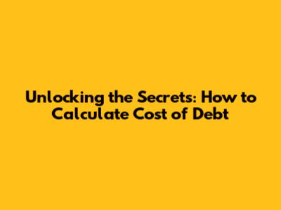 Unlocking the Secrets: How to Calculate Cost of Debt