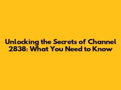 Unlocking the Secrets of Channel 2838: What You Need to Know