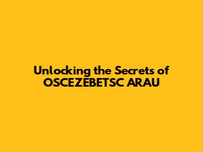 Unlocking the Secrets of OSCEZEBETSC ARAU