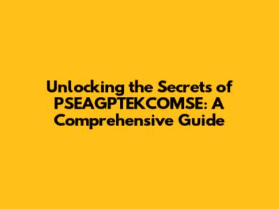 Unlocking the Secrets of PSEAGPTEKCOMSE: A Comprehensive Guide