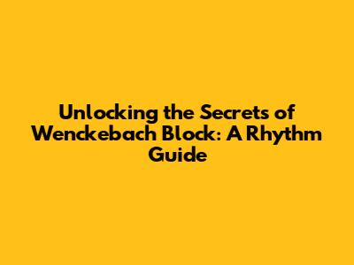 Unlocking the Secrets of Wenckebach Block: A Rhythm Guide
