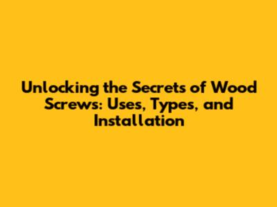 Unlocking the Secrets of Wood Screws: Uses, Types, and Installation