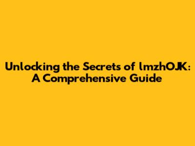 Unlocking the Secrets of lmzhOJK: A Comprehensive Guide