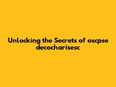 Unlocking the Secrets of oscpse decocharisesc