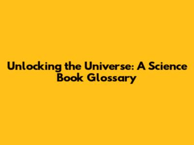 Unlocking the Universe: A Science Book Glossary
